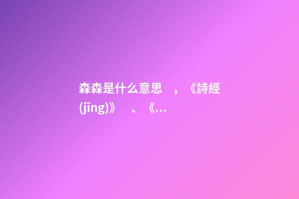 森森是什么意思，《詩經(jīng)》、《楚辭》中寓意美好的名字-第1張-觀點-玄機派